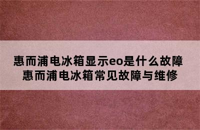 惠而浦电冰箱显示eo是什么故障 惠而浦电冰箱常见故障与维修